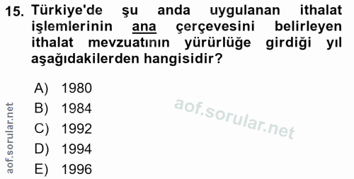 15. soru: Türkiye'de şu anda uygulanan ithalat işlemlerinin ana cerçevesini belirleyen ithalat mevzuatının yürürlüğe girdiği yı…