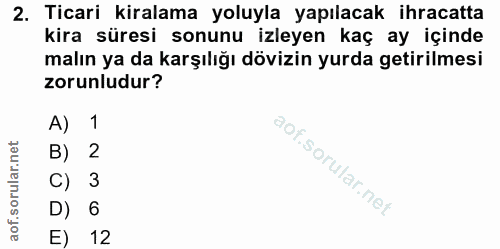 2. soru: Ticari kiralama yoluyla yapılacak ihracatta kira süresi sonunu izleyen kaç ay içinde malın ya da karşılığı dövizin yu…