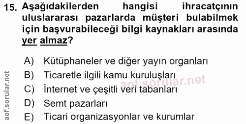 15. soru: Aşağıdakilerden hangisi ihracatçinın uluslararası pazarlarda müşteri bulabilmek için başvurabileceği bilgi kaynakları…