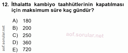 12. soru: İthalatta kambiyo taahhütlerinin kapatılması için maksimum süre kaç gündür? 180 ar.n B) 200 orul C) 250 D) 360 aof. E…