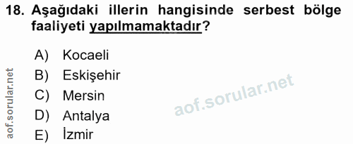 18. soru: Aşağıdaki illerin hangisinde serbest bölge faaliyeti yapılmamaktadır? A) Kocaeli B) Eskişehir C) Mersin D) Antalya E)…