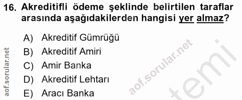 16. soru: Akreditifli ödeme şeklinde belirtilen taraflar arasında aşağıdakilerden hangisi yer almaz? A) Akreditif Gumrügü B) Ak…