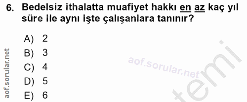 6. soru: Bedelsiz ithalatta muafiyet hakkı en az kaç yıl süre ile aynı işte çalışanlara tanınır? A) 2 B) 3 C) 4 D) 5 E) 6