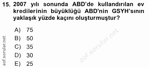 15. soru: 2007 yılı sonunda ABD'de kullandırılan ev kredilerinin büyüklüğü ABD'nin GSYH'sının yaklaşık yüzde kaçını oluşturmuşt…