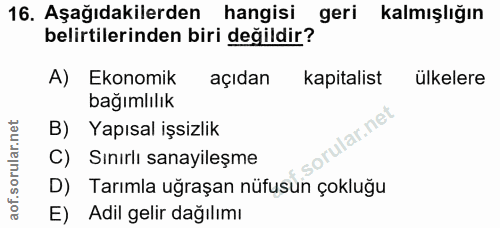 16. soru: Aşağıdakilerden hangisi geri kalmışlığın belirtilerinden biri değildir? A) Ekonomik açıdan kapitalist ulkelere bağıml…