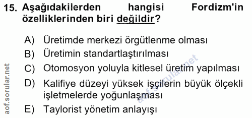 15. soru: Aşağıdakilerden hangisi Fordizm'in özelliklerinden biri değildir? A) Üretimde merkezi örgütlenme olması B) Uretimin s…