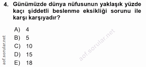 4. soru: Günümüzde dünya nüfusunun yaklaşık yüzde kaçı şiddetli beslenme eksikliği sorunu ile karşı karşıyadır? A) 4 B) 5 C) 1…