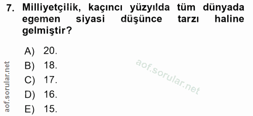 7. soru: Milliyetçilik, kaçıncı yüzyılda tüm dünyada egemen siyasi düşünce tarzı haline gelmiştir? A) 20. B) 18. C) 17. D) 16.…
