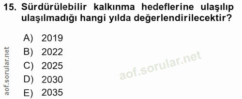 15. soru: Sürdürülebilir kalkınma hedeflerine ulaşılıp ulaşılmadığı hangi yılda değerlendirilecektir? A) 2019 B) 2022 C) 2025 D…