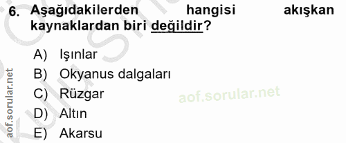 6. soru: Aşağıdakilerden hangisi akışkan kaynaklardan biri değildir? A) Işınlar B) Okyanus dalgaları C) Rüzgar D) Altın E) Akarsu