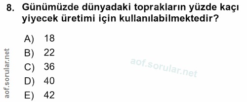 8. soru: Günümüzde dünyadaki toprakların yüzde kaçı yiyecek üretimi için kullanılabilmektedir? A) 18 B) 22 C) 36 D) 40 E) 42