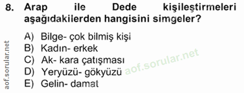 8. soru: Arap ile Dede kişileştirmeleri aşağıdakilerden hangisini simgeler? A) Bilge- çok bilmiş kişi B) Kadın-erkek D) Yeryüz…