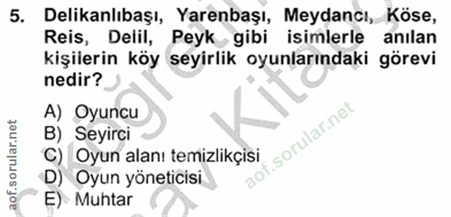 5. soru: Delikanlıbaşı, Yarenbaşı, Meydancı, Köse, Reis, Delil, Peyk gibi isimlerle anılan kişilerin köy seyirlik oyunlarındak…