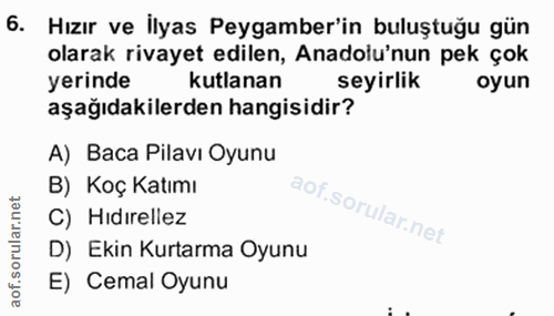 6. soru: Hızır ve İlyas Peygamber'in buluştuğu gün olarak rivayet edilen, Anadolu'nun pek çok yerinde kutlanan seyirlik oyun a…