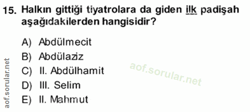 15. soru: Halkın gittiği tiyatrolara da giden ilk padişah aşağıdakilerden hangisidir? A) Abdülmecit B) Abdülaziz C) II. Abdülha…