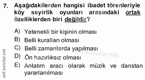 7. soru: Aşağıdakilerden hangisi ibadet törenleriyle köy seyirlik oyunları arasindaki ortak özelliklerden biri değildir? A) Ye…
