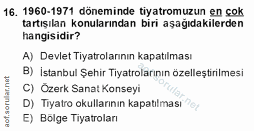 16. soru: 1960-1971 döneminde tiyatromuzun en çok tartışılan konularından biri aşağıdakilerden hangisidir? A) Devlet Tiyatrolar…