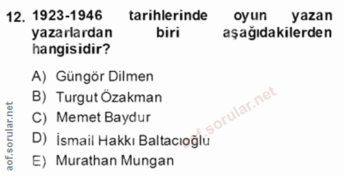 12. soru: 1923-1946 tarihlerinde oyun yazan yazarlardan biri aşağıdakilerden hangisidir? A) Güngör Dilmen B) TurgutÖzakman aof.…