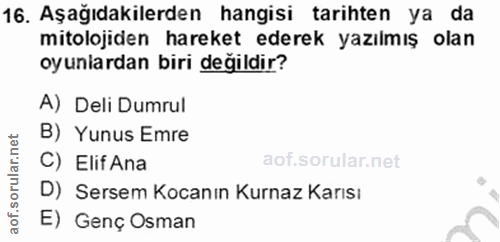 16. soru: Aşağıdakilerden hangisi tarihten ya da mitolojiden hareket ederek yazılmış olan oyunlardan biri değildir? A) Deli Dum…