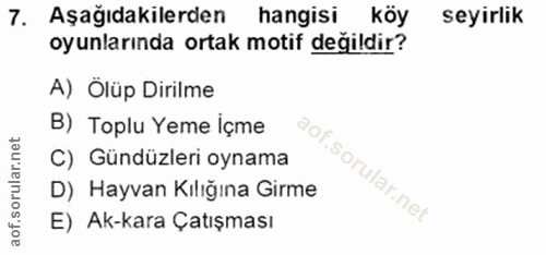 7. soru: Aşağıdakilerden hangisi köy seyirlik oyunlarında ortak motif değildir? A) Olüp Dirilme B) Toplu Yeme içme C) Gündüzle…