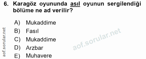 6. soru: Karagöz oyununda asıl oyunun sergilendiği bölüme ne ad verilir? A) Mukaddime B) Fasıl C) Mukaddime D) Arzbar E) Muhavere