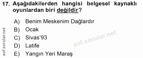 17. soru: Aşağıdakilerden hangisi belgesel kaynaklı oyunlardan biri değildir? A) Benim Meskenim Dağlardır B) Ocak C) Sivas'93 D…