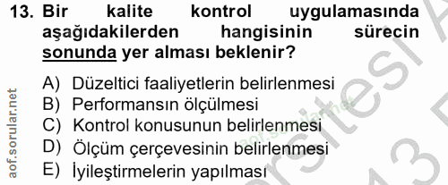 13. soru: Bir kalite Kontrol uygulamasında aşağıdakilerden hangisinin sürecin sonunda yer alması beklenir? A) Düzeltici faaliye…
