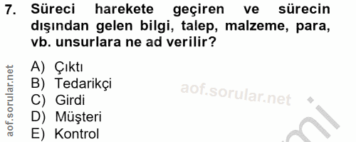 7. soru: Süreci harekete geçiren ve sürecin dışından gelen bilgi, talep, malzeme, para, vb. unsurlara ne ad verilir? A) Çıktı…