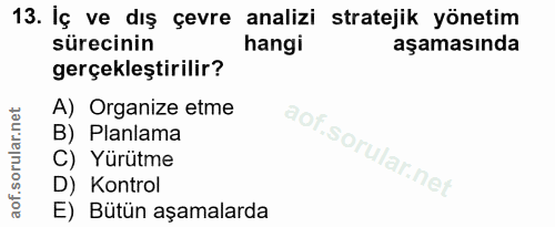 13. soru: İç ve dış çevre analizi stratejik yönetim sürecinin hangi aşamasında gerçekleştirilir? A) Organize etme B) Planlama C…