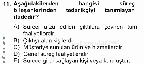 11. soru: Aşağıdakilerden hangisi süreç bileşenlerinden tedarikçiyi tanımlayan ifadedir? A) Süreci arzu edilen çıktılara çevire…