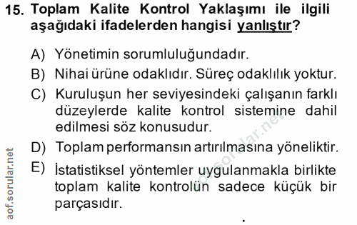 15. soru: Toplam Kalite Kontrol Yaklaşımı ile ilgili aşağıdaki ifadelerden hangisi yanlıştır? A) Yönetimin sorumluluğundadır. B…