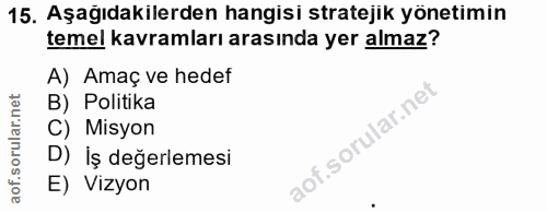 15. soru: Aşağıdakilerden hangisi stratejik yönetimin temel kavramları arasında yer almaz? A) Amaç ve hedef B) Politika C) Misy…