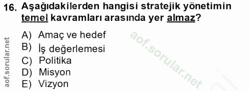 16. soru: Aşağıdakilerden hangisi stratejik yönetimin temel kavramları arasında yer almaz? A) Amaç ve hedef B) İş değerlemesi S…