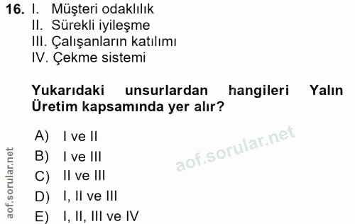 16. soru: 1. Müşteri odaklılık II. Sürekli iyileşme IlI. Çalışanların katılımı IV. Çekme sistemi Yukarıdaki unsurlardan hangile…