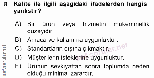 8. soru: Kalite ile ilgili aşağıdaki ifadelerden hangisi yanlıştır? A) Bir ürün veya hizmetin mükemmellik düzeyidir. B) Amaca…