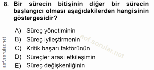 8. soru: Bir sürecin bitişinin diğer bir sürecin başlangıcı olması aşağıdakilerden hangisinin göstergesidir? A) Süreç yönetimi…