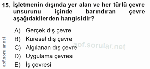 15. soru: İşletmenin dışında yer alan ve her türlü çevre unsurunu barındıran içinde çevre aşağıdakilerden hangisidir? A) Gerçek…
