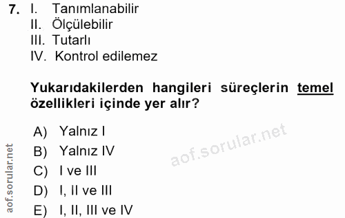 7. soru: I. Tanimlanabilir II. Olçülebilir III. Tutarlı IV. Kontrol edilemez Yukarıdakilerden hangileri süreçlerin temel özell…