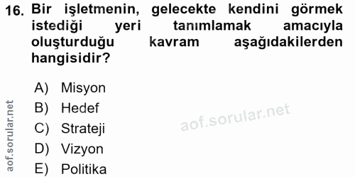 16. soru: Bir işletmenin, gelecekte kendini görmek istediği yeri tanimlamak amacıyla oluşturduğu kavram aşağıdakilerden hangisi…