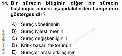 14. soru: Bir sürecin bitişinin diğer bir sürecin başlangıcı olması aşağıdakilerden hangisinin göstergesidir? A) Süreç yönetimi…