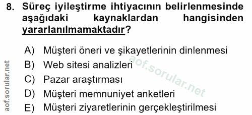 8. soru: Süreç iyileştirme ihtiyacının belirlenmesinde aşağıdaki kaynaklardan hangisinden yararlanılmamaktadır? A) Müşteri öne…