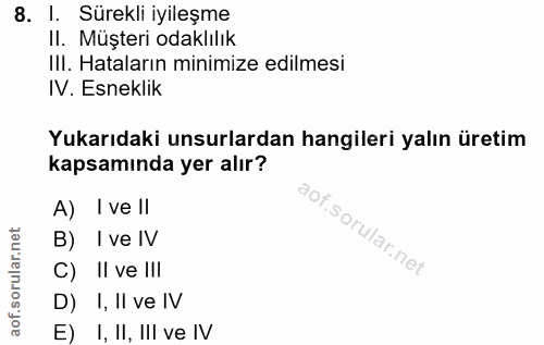 8. soru: I. Sürekli iyileşme II. Müşteri odaklılık III. Hataların minimize edilmesi IV. Esneklik Yukarıdaki unsurlardan hangil…