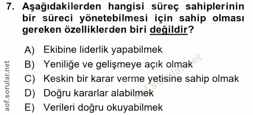 7. soru: Aşağıdakilerden hangisi süreç sahiplerinin bir süreci yönetebilmesi için sahip olması gereken özelliklerden biri deği…