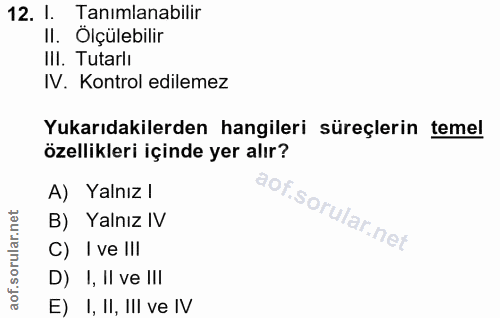 12. soru: I. Tanimlanabilir II. Ölçülebilir IlI. Tutarlı IV. Kontrol edilemez Yukarıdakilerden hangileri süreçlerin temel özell…