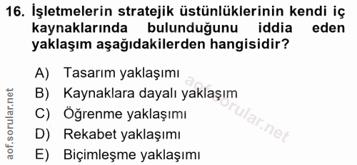 16. soru: İşletmelerin stratejik üstünlüklerinin kendi iç kaynaklarında bulunduğunu iddia eden yaklaşım aşağıdakilerden hangisi…