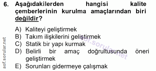 6. soru: Aşağıdakilerden hangisi kalite çemberlerinin kurulma amaçlarından biri değildir? A) Kaliteyi geliştirmek B) Takım ili…