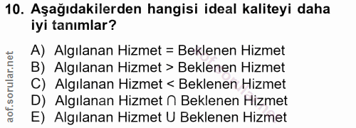10. soru: Aşağıdakilerden hangisi ideal kaliteyi daha iyi tanımlar? A) Algılanan Hizmet = Beklenen Hizmet B) Algılanan Hizmet >…