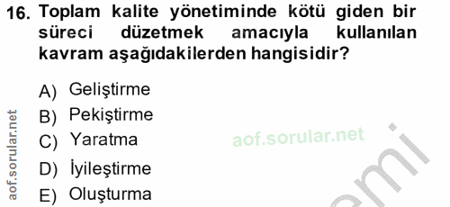 16. soru: Toplam kalite yönetiminde kötü giden bir süreci düzetmek amacıyla kullanılan kavram aşağıdakilerden hangisidir? A) Ge…