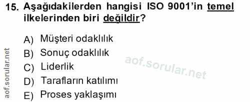 15. soru: Aşağıdakilerden hangisi ISO 9001'in temel ilkelerinden biri değildir? A) Müşteri odaklılık B) Sonuç odaklılık C) Lide…