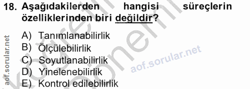 18. soru: Aşağıdakilerden hangisi süreçlerin özelliklerinden biri değildir? A) Tanımlanabilirlik B) Ölçülebilirlik C) Soyutlana…